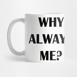 WHY ALWAYS ME? Mug